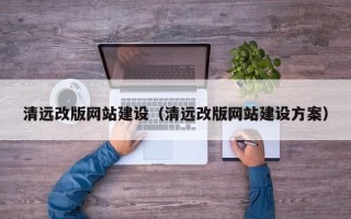 丽江清远改版网站建设（清远改版网站建设方案）