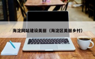 丽江海淀网站建设美丽（海淀区美丽乡村）