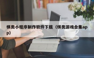 丽江棋类小程序制作软件下载（棋类游戏合集app）