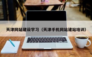 丽江天津网站建设学习（天津手机网站建站培训）