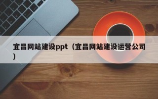 丽江宜昌网站建设ppt（宜昌网站建设运营公司）