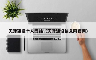 丽江天津建设个人网站（天津建设信息网官网）