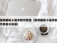 丽江视频图库小程序制作教程（视频图库小程序制作教程手机版）