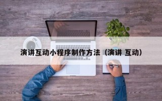丽江演讲互动小程序制作方法（演讲 互动）