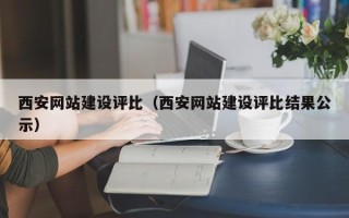 丽江西安网站建设评比（西安网站建设评比结果公示）