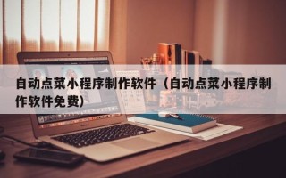 丽江自动点菜小程序制作软件（自动点菜小程序制作软件免费）